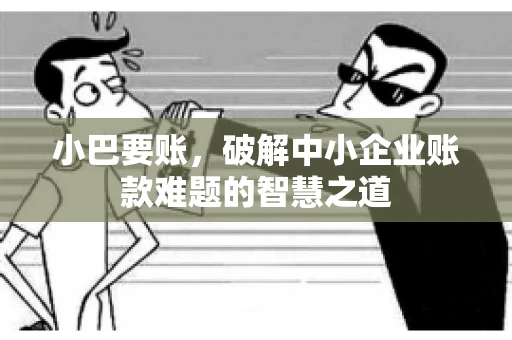 小巴要账，破解中小企业账款难题的智慧之道