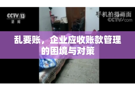 乱要账，企业应收账款管理的困境与对策
