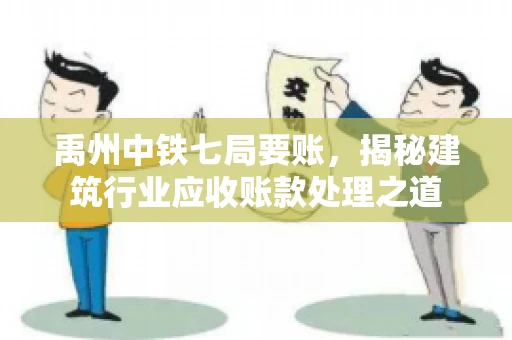 禹州中铁七局要账,揭秘建筑行业应收账款处理之道 禹州中铁七局要账,揭秘建筑行业应收账款处理之道