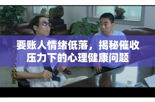 要账人情绪低落,揭秘催收压力下的心理健康问题 要账人情绪低落,揭秘催收压力下的心理健康问题