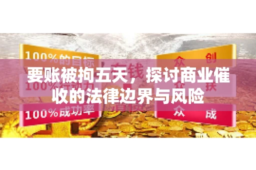要账被拘五天,探讨商业催收的法律边界与风险 要账被拘五天,探讨商业催收的法律边界与风险