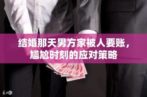 结婚那天男方家被人要账，尴尬时刻的应对策略