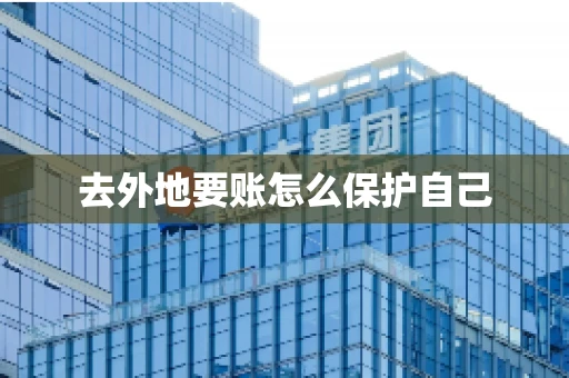 去外地要账怎么保护自己