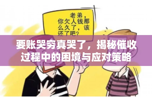 要账哭穷真哭了，揭秘催收过程中的困境与应对策略