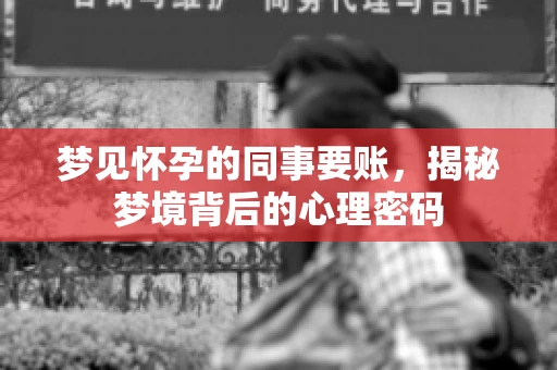 梦见怀孕的同事要账，揭秘梦境背后的心理密码