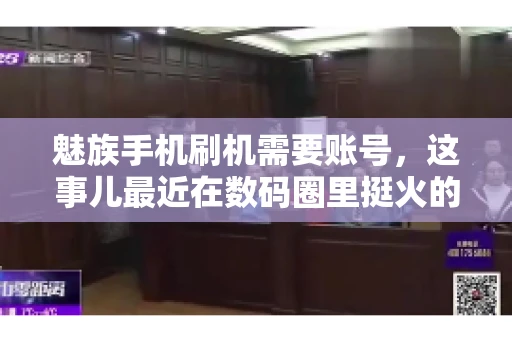 魅族手机刷机需要账号，这事儿最近在数码圈里挺火的。咱们聊聊这事儿，看看魅族手机刷机到底需不需要账号，为什么需要，以及需要注意些什么。