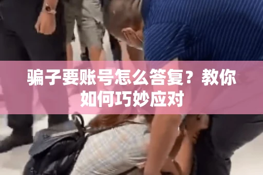 骗子要账号怎么答复?教你如何巧妙应对 骗子要账号怎么答复?教你如何巧妙应对