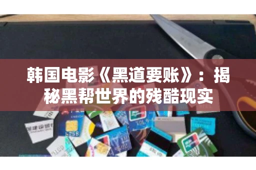 韩国电影《黑道要账》：揭秘黑帮世界的残酷现实