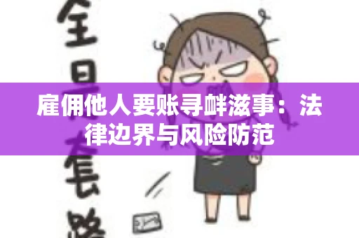 雇佣他人要账寻衅滋事:法律边界与风险防范 雇佣他人要账寻衅滋事:法律边界与风险防范
