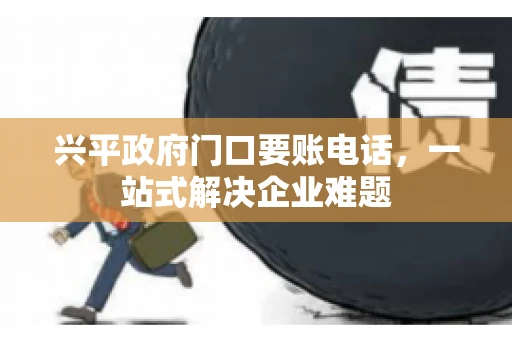 兴平政府门口要账电话,一站式解决企业难题 兴平政府门口要账电话,一站式解决企业难题