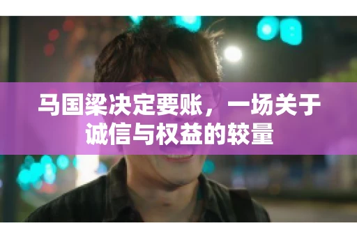 马国梁决定要账，一场关于诚信与权益的较量