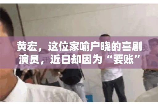 黄宏，这位家喻户晓的喜剧演员，近日却因为“要账”一事引发了广泛关注。这不禁让人好奇，喜剧大师黄宏为何会陷入要账的困境？今天，我们就来聊聊这个话题。