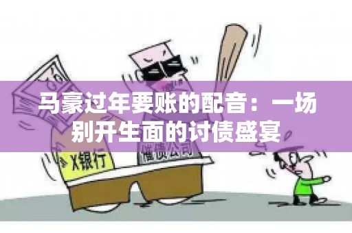马豪过年要账的配音：一场别开生面的讨债盛宴