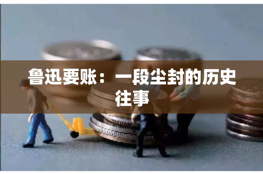 鲁迅要账：一段尘封的历史往事