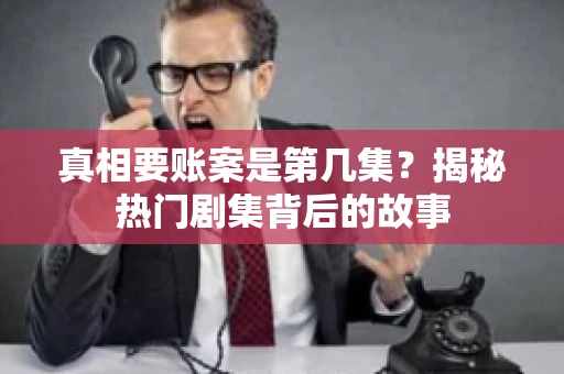 真相要账案是第几集？揭秘热门剧集背后的故事