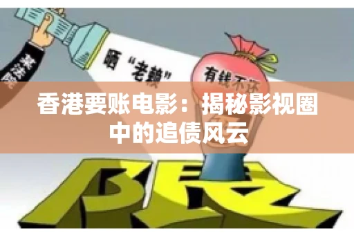 香港要账电影：揭秘影视圈中的追债风云