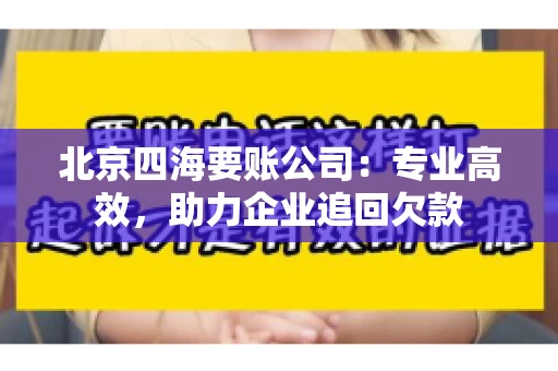 北京四海要账公司:专业高效,助力企业追回欠款 北京四海要账公司:专业高效,助力企业追回欠款