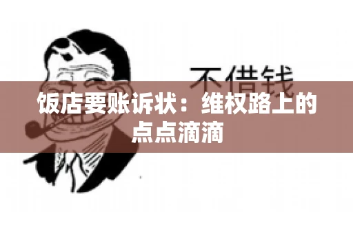 饭店要账诉状：维权路上的点点滴滴
