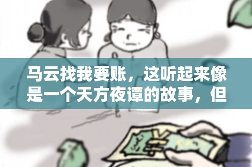 马云找我要账,这听起来像是一个天方夜谭的故事,但事实上,这确实发生在了我的朋友小王身上。那天,小王兴奋地给我打电话,说马云找他要账了。这让我感到十分惊讶,于是便开始询问事情的来龙去脉。 马云找我要账,这听起来像是一个天方夜谭的故事,但事实上,这确实发生在了我的朋友小王身上。那天,小王兴奋地给我打电话,说马云找他要账了。这让我感到十分惊讶,于是便开始询问事情的来龙去脉。