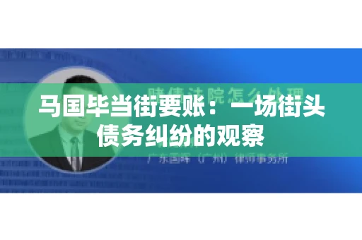 马国毕当街要账:一场街头债务纠纷的观察 马国毕当街要账:一场街头债务纠纷的观察