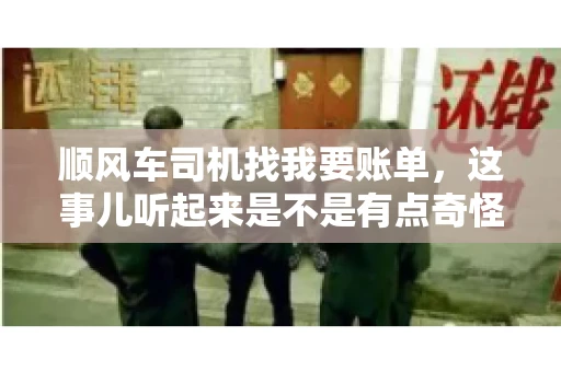 顺风车司机找我要账单，这事儿听起来是不是有点奇怪？但现实生活中，这样的案例还真不少。今天，我就来和大家聊聊这个话题，看看顺风车司机找乘客要账单的背后，究竟隐藏着什么。