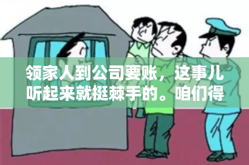 领家人到公司要账，这事儿听起来就挺棘手的。咱们得聊聊这其中的门道，毕竟，这涉及到家庭、法律和人情世故。话说回来，谁家没个难处呢？今天，咱们就聊聊这个话题，希望能给那些正为此头疼的朋友们提供点帮助。