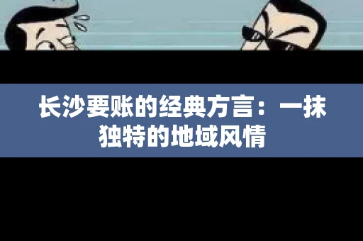 长沙要账的经典方言:一抹独特的地域风情 长沙要账的经典方言:一抹独特的地域风情
