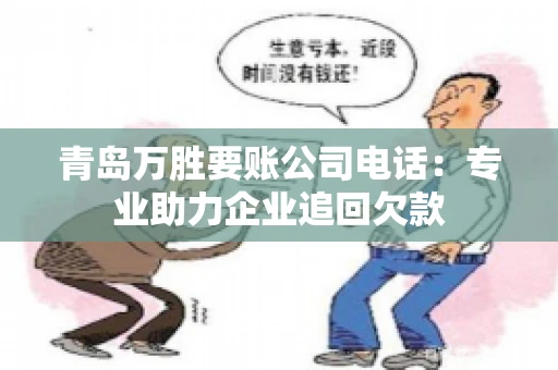 青岛万胜要账公司电话：专业助力企业追回欠款