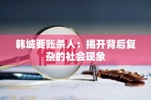 韩城要账杀人：揭开背后复杂的社会现象