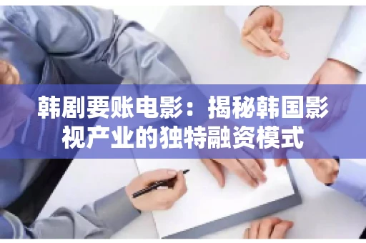 韩剧要账电影：揭秘韩国影视产业的独特融资模式