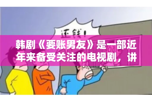 韩剧《要账男友》是一部近年来备受关注的电视剧，讲述了女主角在经历了一系列曲折的故事后，与男主角之间发生的浪漫爱情故事。这部剧不仅剧情引人入胜，还引发了许多观众对于“要账男友”这一角色的讨论。今天，我们就来聊聊这个话题。