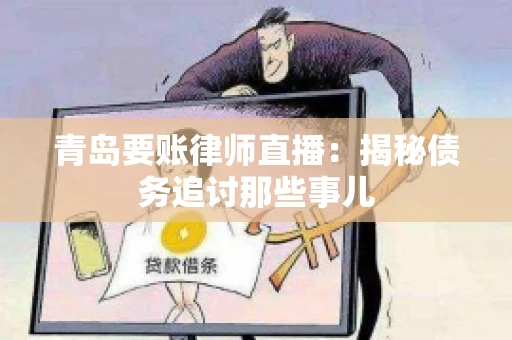 青岛要账律师直播：揭秘债务追讨那些事儿