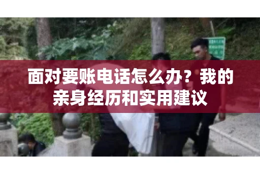 面对要账电话怎么办？我的亲身经历和实用建议