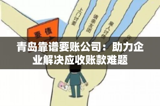 青岛靠谱要账公司：助力企业解决应收账款难题