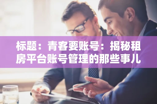 标题：青客要账号：揭秘租房平台账号管理的那些事儿