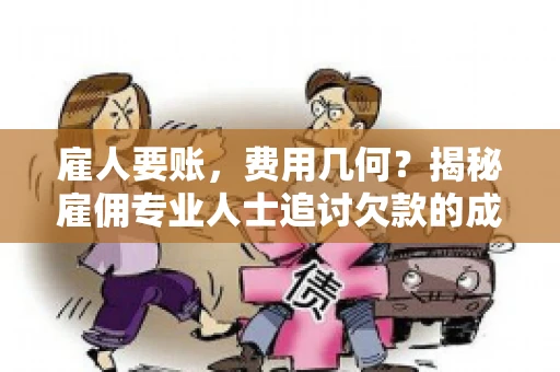 雇人要账，费用几何？揭秘雇佣专业人士追讨欠款的成本之谜