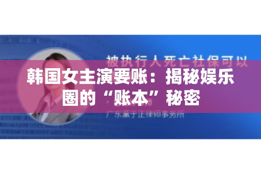 韩国女主演要账：揭秘娱乐圈的“账本”秘密