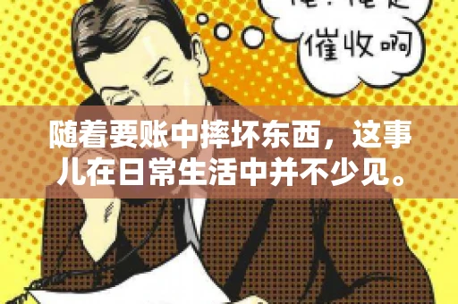 随着要账中摔坏东西,这事儿在日常生活中并不少见。有时候,我们在追讨欠款的过程中,可能会因为情绪激动或者意外情况,导致一些物品损坏。今天,咱们就来聊聊这个话题,看看在要账过程中如何避免不必要的损失。 随着要账中摔坏东西,这事儿在日常生活中并不少见。有时候,我们在追讨欠款的过程中,可能会因为情绪激动或者意外情况,导致一些物品损坏。今天,咱们就来聊聊这个话题,看看在要账过程中如何避免不必要的损失。