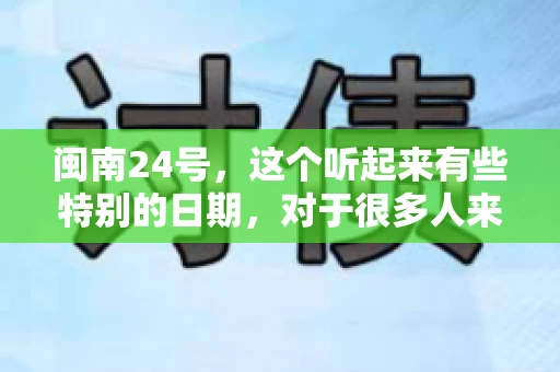 闽南24号，这个听起来有些特别的日期，对于很多人来说，可能是一个关于账款的疑问。那么，闽南24号可以要账吗？今天，我们就来聊聊这个话题。