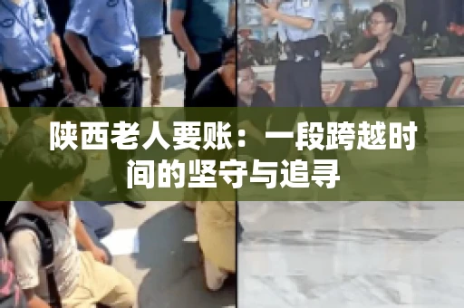 陕西老人要账：一段跨越时间的坚守与追寻