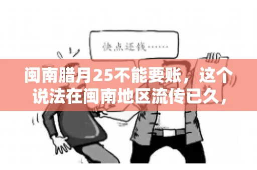 闽南腊月25不能要账，这个说法在闽南地区流传已久，很多人都知道，但究竟是什么原因，又有什么依据呢？今天，我们就来聊聊这个话题。