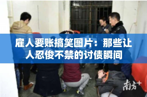 雇人要账搞笑图片：那些让人忍俊不禁的讨债瞬间