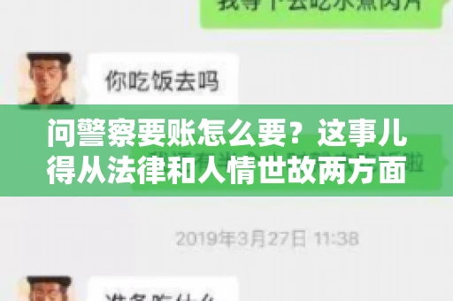 问警察要账怎么要？这事儿得从法律和人情世故两方面来说。咱们先说法律，再聊聊实际操作中的一些小技巧。