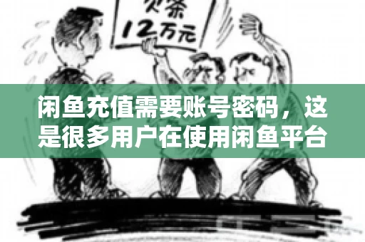 闲鱼充值需要账号密码,这是很多用户在使用闲鱼平台时都会遇到的问题。今天,我就来和大家聊聊这个话题,希望能帮助大家更好地了解闲鱼充值的相关事宜。 闲鱼充值需要账号密码,这是很多用户在使用闲鱼平台时都会遇到的问题。今天,我就来和大家聊聊这个话题,希望能帮助大家更好地了解闲鱼充值的相关事宜。