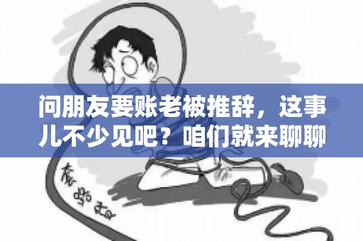 问朋友要账老被推辞,这事儿不少见吧?咱们就来聊聊这个话题,看看怎么才能让朋友还钱不那么尴尬。 问朋友要账老被推辞,这事儿不少见吧?咱们就来聊聊这个话题,看看怎么才能让朋友还钱不那么尴尬。