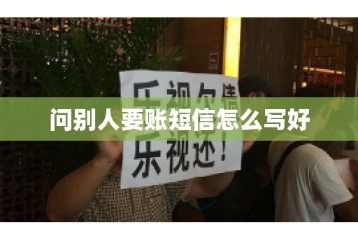 问别人要账短信怎么写好 问别人要账短信怎么写好