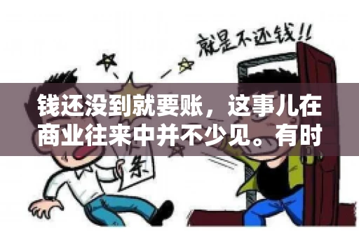 钱还没到就要账，这事儿在商业往来中并不少见。有时候，一笔交易已经谈妥，但资金尚未到位，这时候就要账，确实让人头疼。今天，咱们就来聊聊这个话题，看看在钱还没到的情况下，如何妥善处理要账的问题。