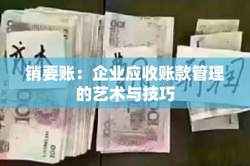 销要账：企业应收账款管理的艺术与技巧