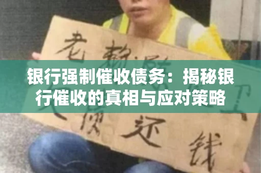 银行强制催收债务:揭秘银行催收的真相与应对策略 银行强制催收债务:揭秘银行催收的真相与应对策略