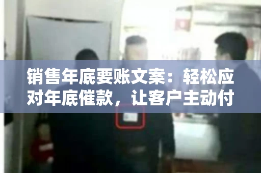 销售年底要账文案：轻松应对年底催款，让客户主动付款